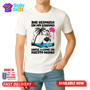 She Bermuda On My Bahama Until I Come On Pretty Mama Shirt