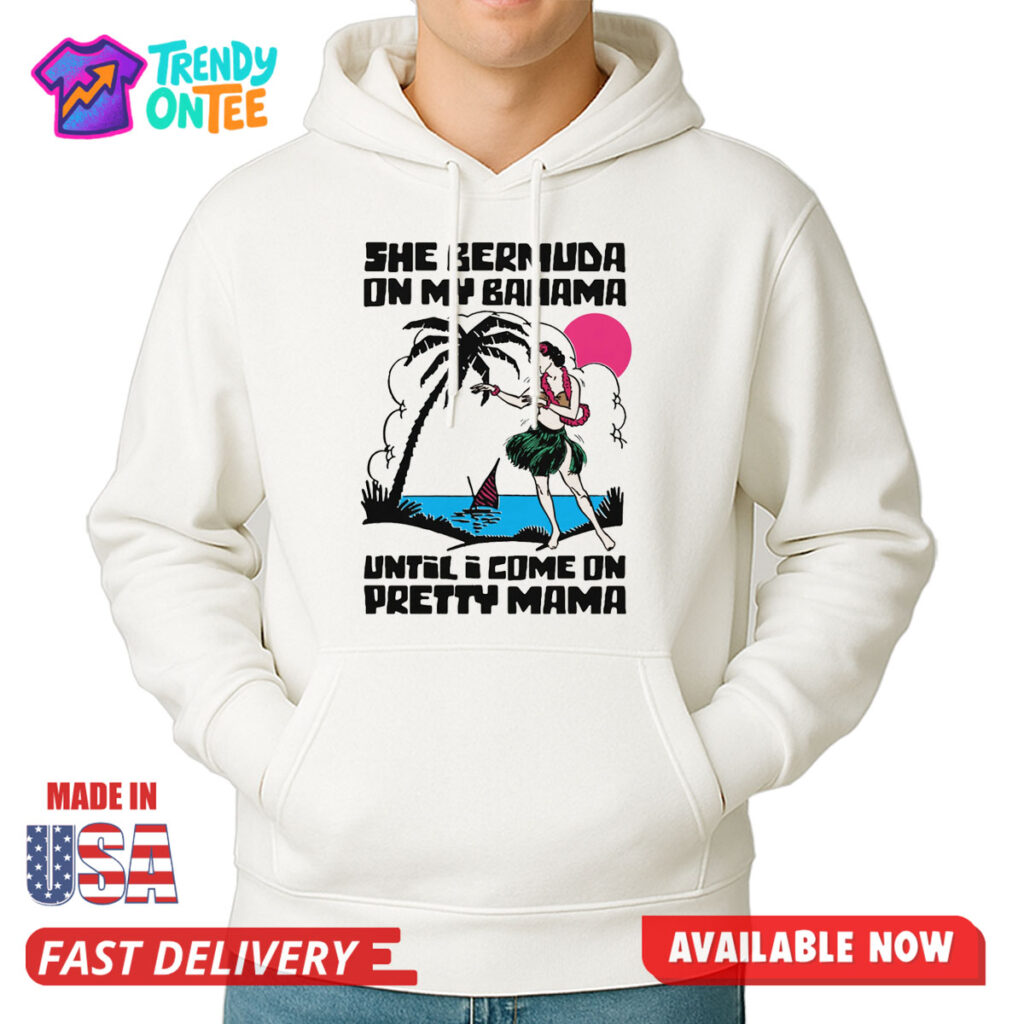 She Bermuda On My Bahama Until I Come On Pretty Mama Shirt