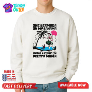 She Bermuda On My Bahama Until I Come On Pretty Mama Shirt