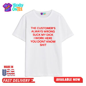 The Customer's Always Wrong Suck My Dick I Work Here You Dont Know Shit Shirt