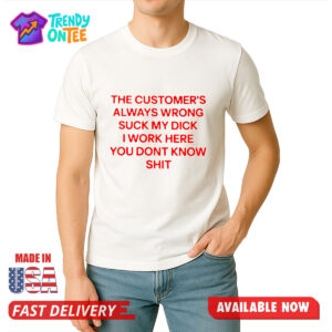 The Customer's Always Wrong Suck My Dick I Work Here You Dont Know Shit Shirt