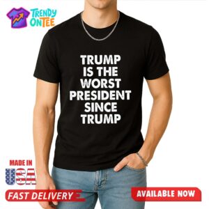 Trump Is The Worst President Since Trump Shirt
