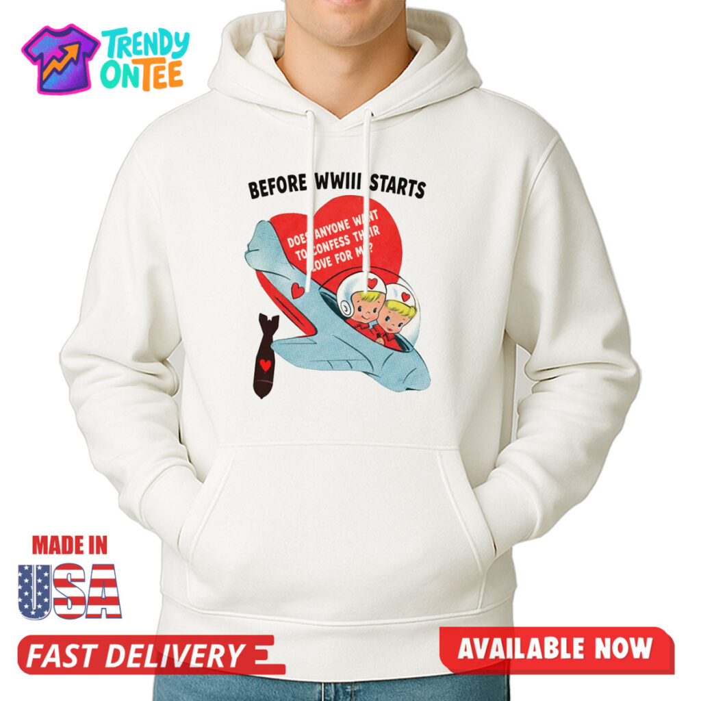 Before WWIII Starts Does Anyone Want To Confess Their Love For Me Shirt