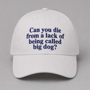 Can You Die From A Lack Of Being Called Big Dog Hat