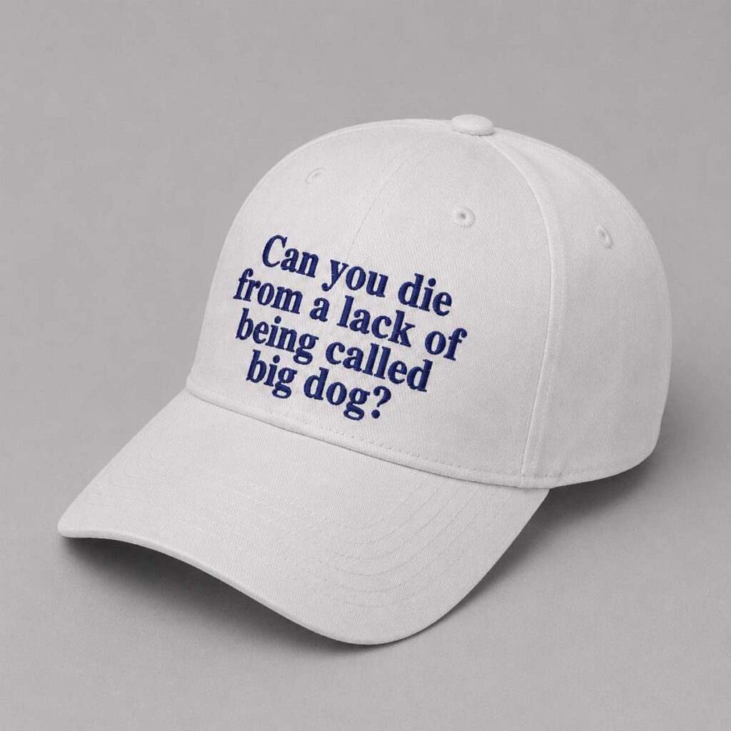 Can You Die From A Lack Of Being Called Big Dog Hat