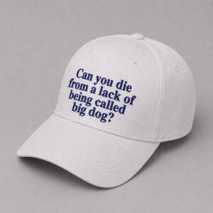 Can You Die From A Lack Of Being Called Big Dog Hat