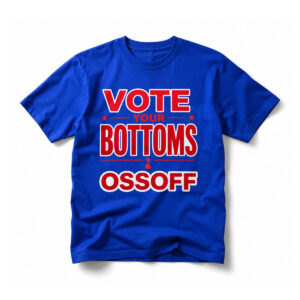 Vote Your Bottoms Ossoff Shirt